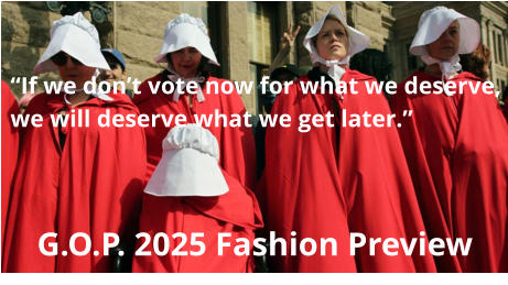 G.O.P. 2025 Fashion Preview “If we don’t vote now for what we deserve, we will deserve what we get later.”